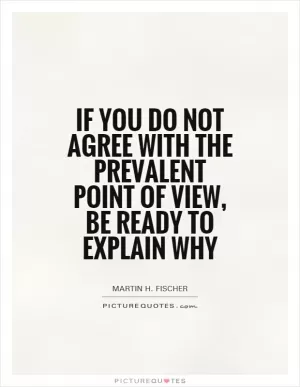 If you do not agree with the prevalent point of view, be ready to explain why Picture Quote #1