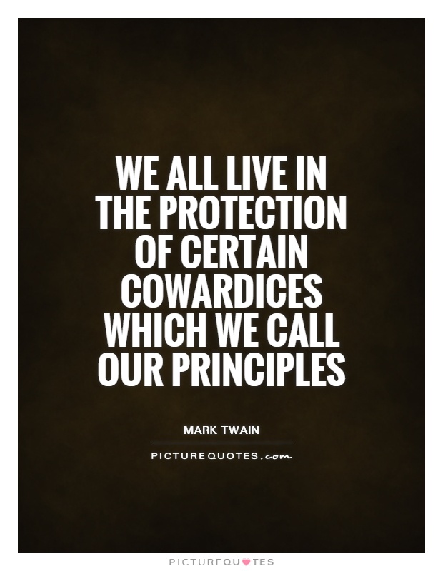 We all live in the protection of certain cowardices which we call our principles Picture Quote #1