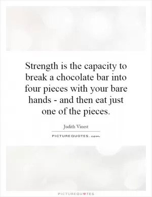 Strength is the capacity to break a chocolate bar into four pieces with your bare hands - and then eat just one of the pieces Picture Quote #1