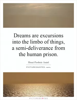 Dreams are excursions into the limbo of things, a semi-deliverance from the human prison Picture Quote #1