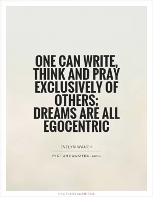 One can write, think and pray exclusively of others; dreams are all egocentric Picture Quote #1