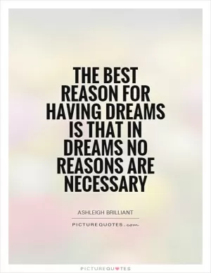 The best reason for having dreams is that in dreams no reasons are necessary Picture Quote #1