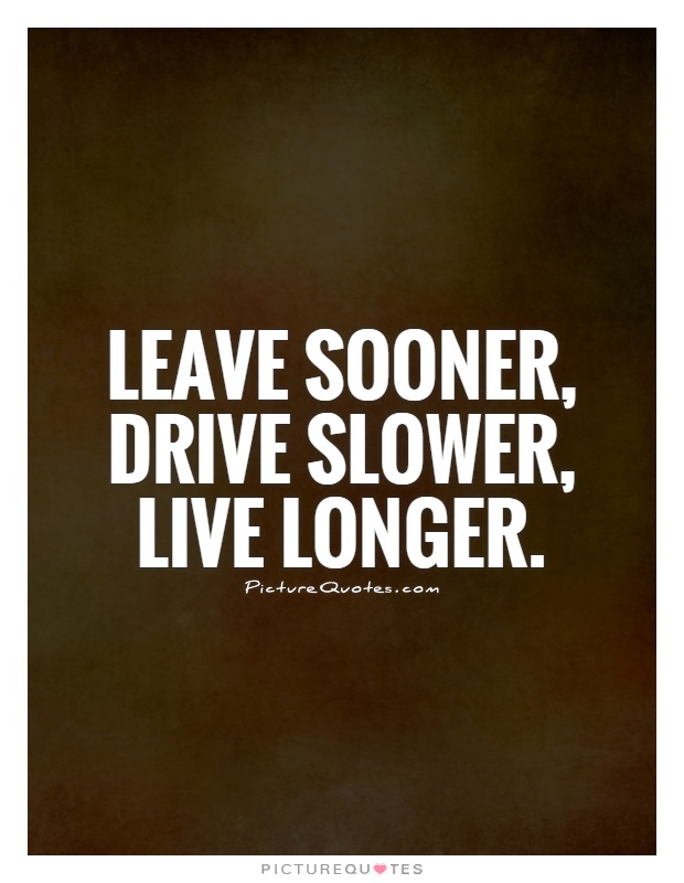 Leave sooner, drive slower, live longer Picture Quote #1
