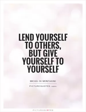 Lend yourself to others, but give yourself to yourself Picture Quote #1