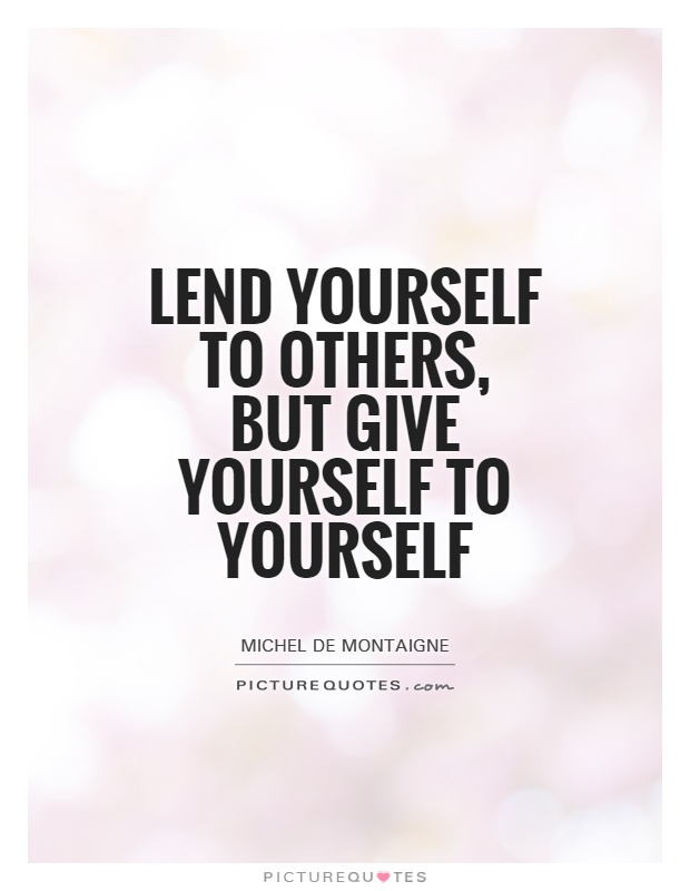 Lend yourself to others, but give yourself to yourself Picture Quote #1