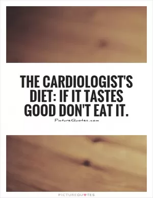 The cardiologist's diet: If it tastes good don't eat it Picture Quote #1