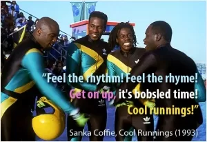 Feel the rhythm! Feel the rhyme! Get on up it's bobsled time!. Cool Runnings! Picture Quote #1