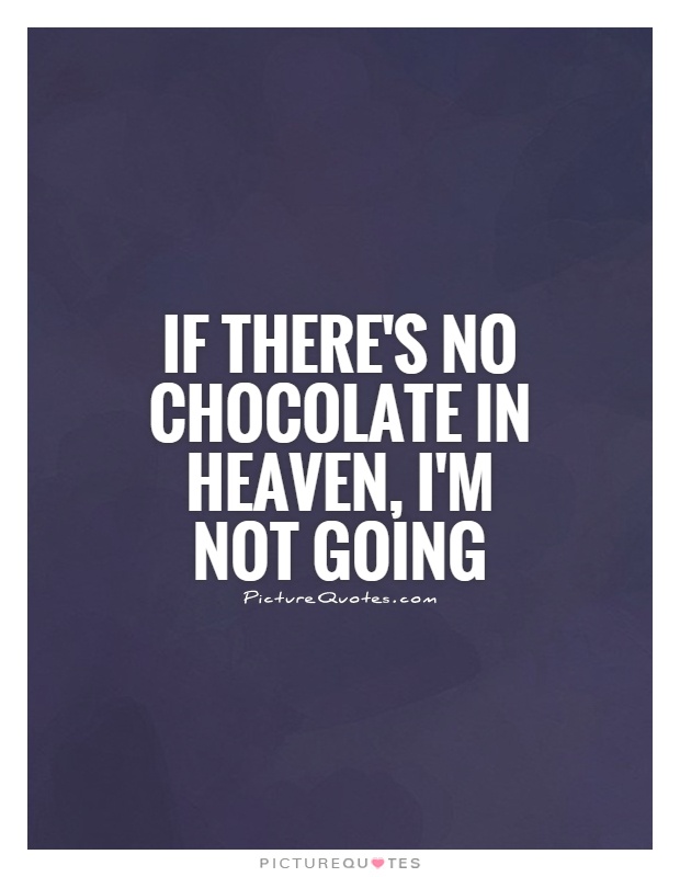 If there's no chocolate in heaven, I'm not going Picture Quote #1