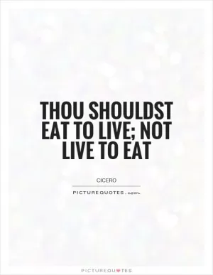 Thou shouldst eat to live; not live to eat Picture Quote #1