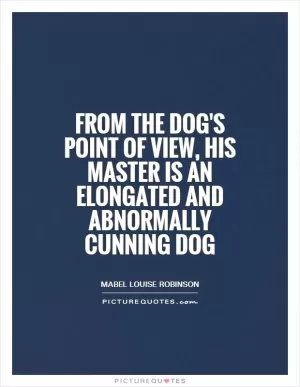 From the dog's point of view, his master is an elongated and abnormally cunning dog Picture Quote #1