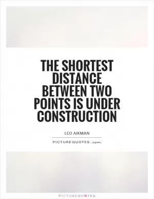 The shortest distance between two points is under construction Picture Quote #1