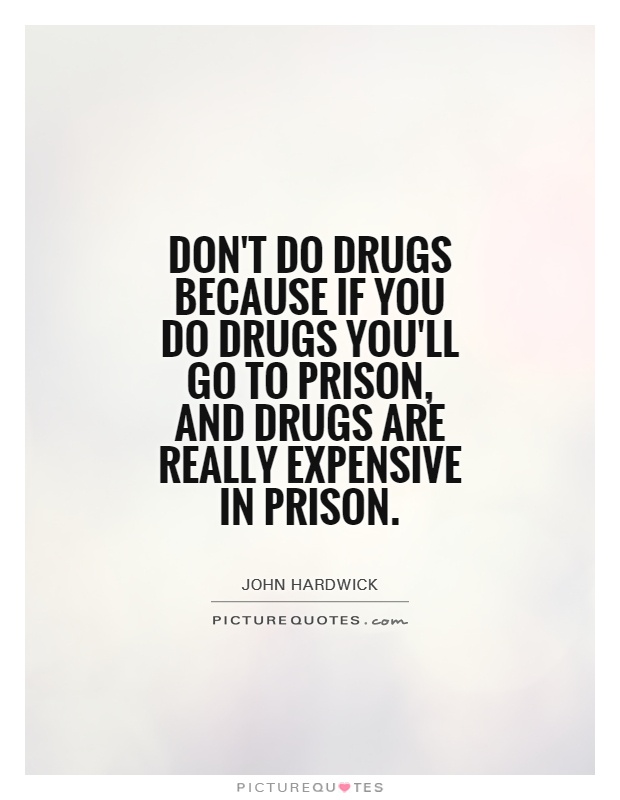 Don't do drugs because if you do drugs you'll go to prison, and drugs are really expensive in prison Picture Quote #1