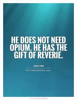 He does not need opium. He has the gift of reverie Picture Quote #1