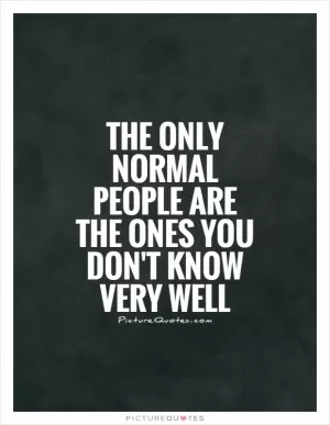 The only normal people are the ones you don't know very well Picture Quote #1