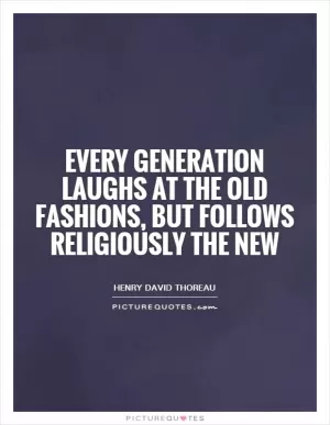 Every generation laughs at the old fashions, but follows religiously the new Picture Quote #1
