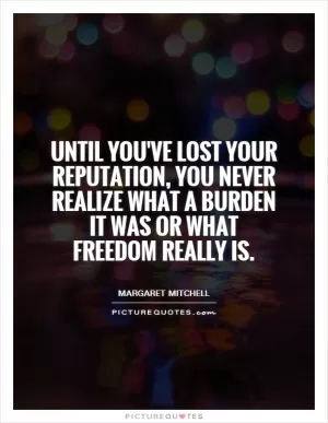 Until you've lost your reputation, you never realize what a burden it was or what freedom really is Picture Quote #1