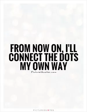 From now on, I'll connect the dots my own way Picture Quote #1
