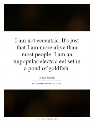 I am not eccentric. It's just that I am more alive than most people. I am an unpopular electric eel set in a pond of goldfish Picture Quote #1