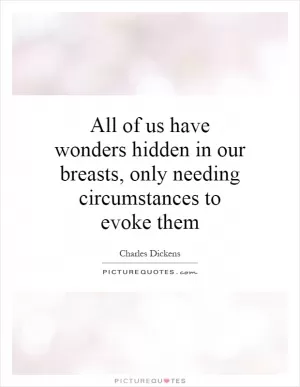 All of us have wonders hidden in our breasts, only needing circumstances to evoke them Picture Quote #1