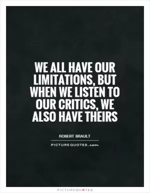 We all have our limitations, but when we listen to our critics, we also have theirs Picture Quote #1