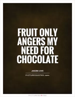 Fruit only angers my need for chocolate Picture Quote #1