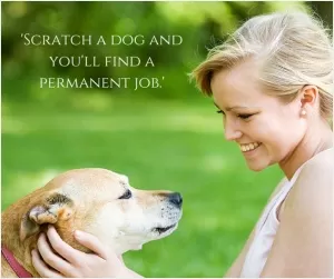 Scratch a dog and you'll find a permanent job Picture Quote #1