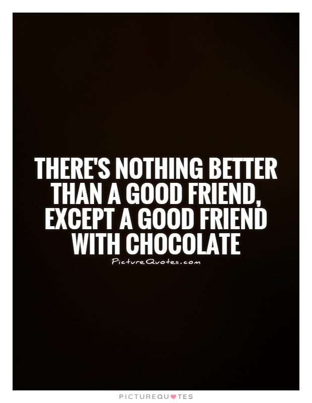 There's nothing better than a good friend, except a good friend with CHOCOLATE Picture Quote #1