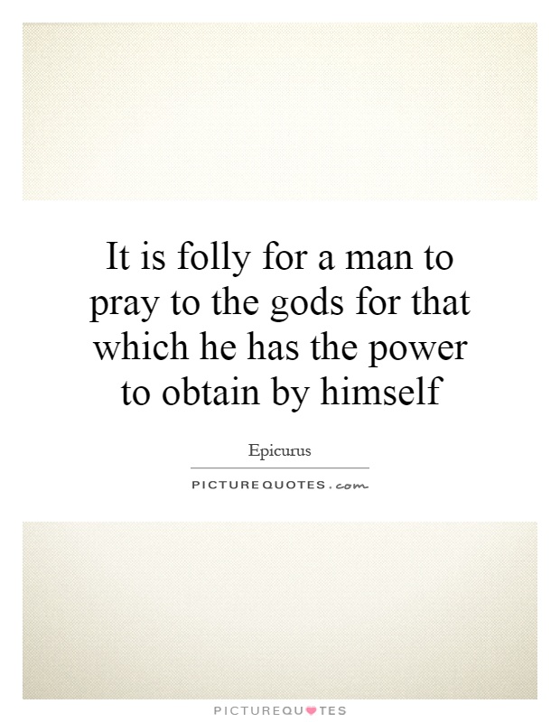 It is folly for a man to pray to the gods for that which he has the power to obtain by himself Picture Quote #1