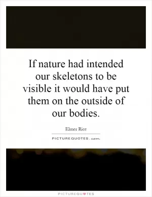 If nature had intended our skeletons to be visible it would have put them on the outside of our bodies Picture Quote #1