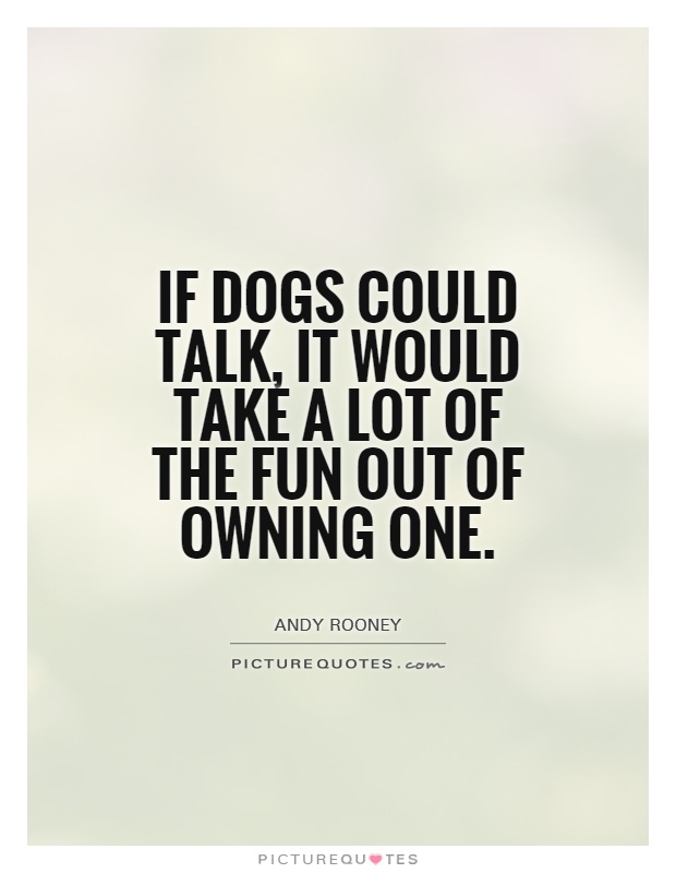 If dogs could talk, it would take a lot of the fun out of owning one Picture Quote #1