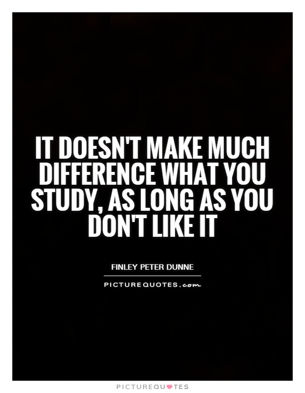 It doesn't make much difference what you study, as long as you don't like it Picture Quote #1