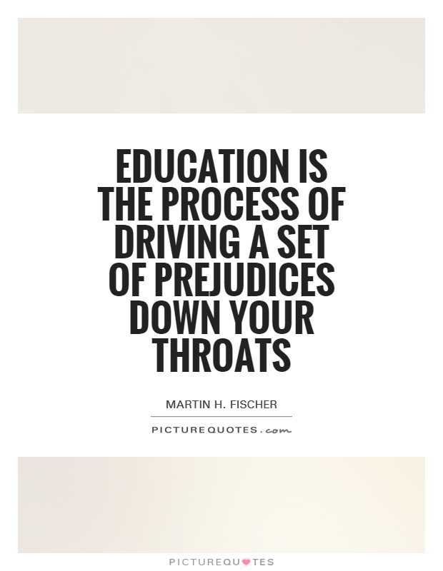 Education is the process of driving a set of prejudices down your throats Picture Quote #1
