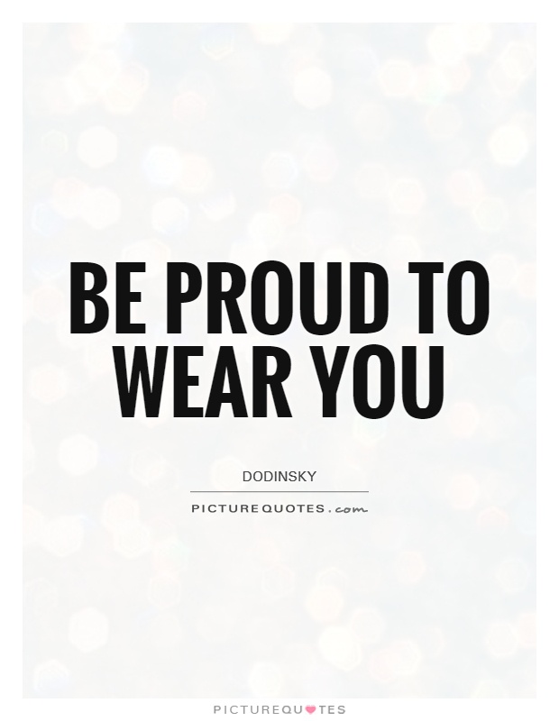 Be proud to wear you Picture Quote #1