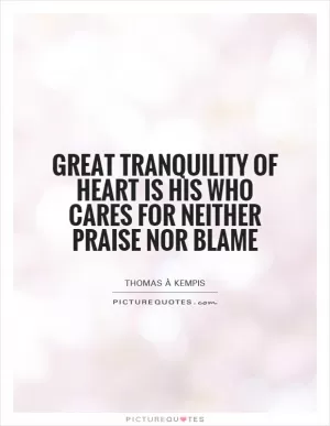 Great tranquility of heart is his who cares for neither praise nor blame Picture Quote #1