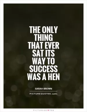 The only thing that ever sat its way to success was a hen Picture Quote #1