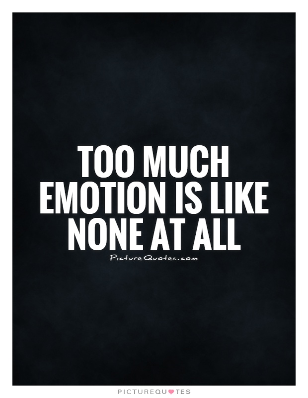 Too much emotion is like none at all Picture Quote #1