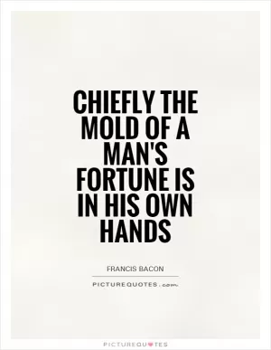 Chiefly the mold of a man's fortune is in his own hands Picture Quote #1