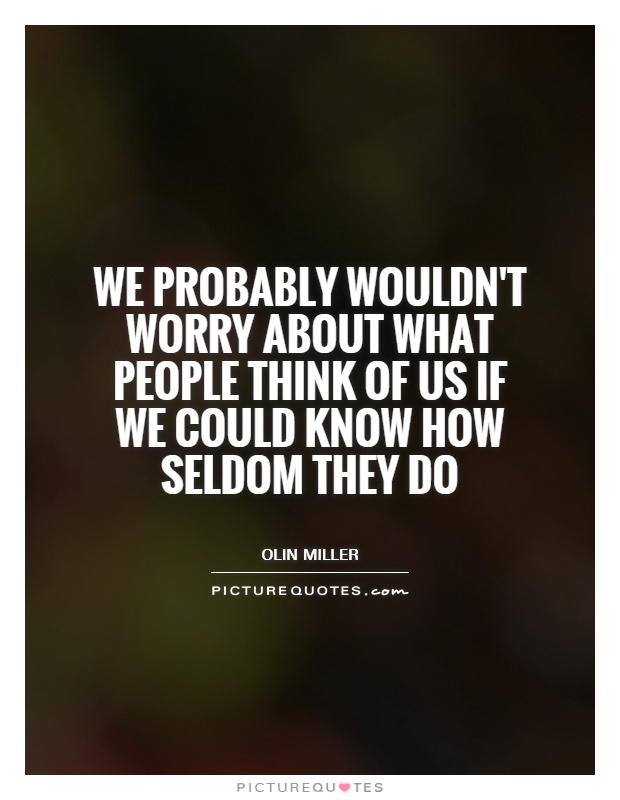 We probably wouldn't worry about what people think of us if we could know how seldom they do Picture Quote #1