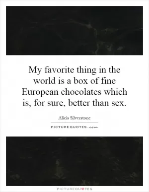 My favorite thing in the world is a box of fine European chocolates which is, for sure, better than sex Picture Quote #1