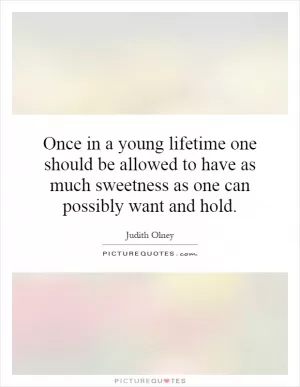 Once in a young lifetime one should be allowed to have as much sweetness as one can possibly want and hold Picture Quote #1