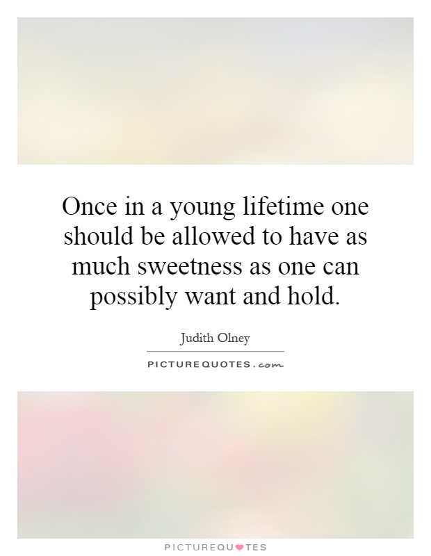 Once in a young lifetime one should be allowed to have as much sweetness as one can possibly want and hold Picture Quote #1