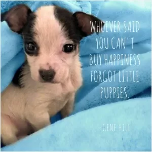 Whoever said you can't buy happiness forgot little puppies Picture Quote #1