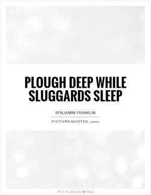 Plough deep while sluggards sleep Picture Quote #1