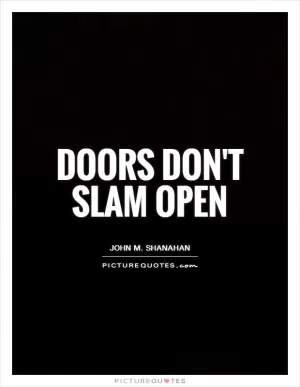 Doors don't slam open Picture Quote #1