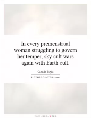 In every premenstrual woman struggling to govern her temper, sky cult wars again with Earth cult Picture Quote #1