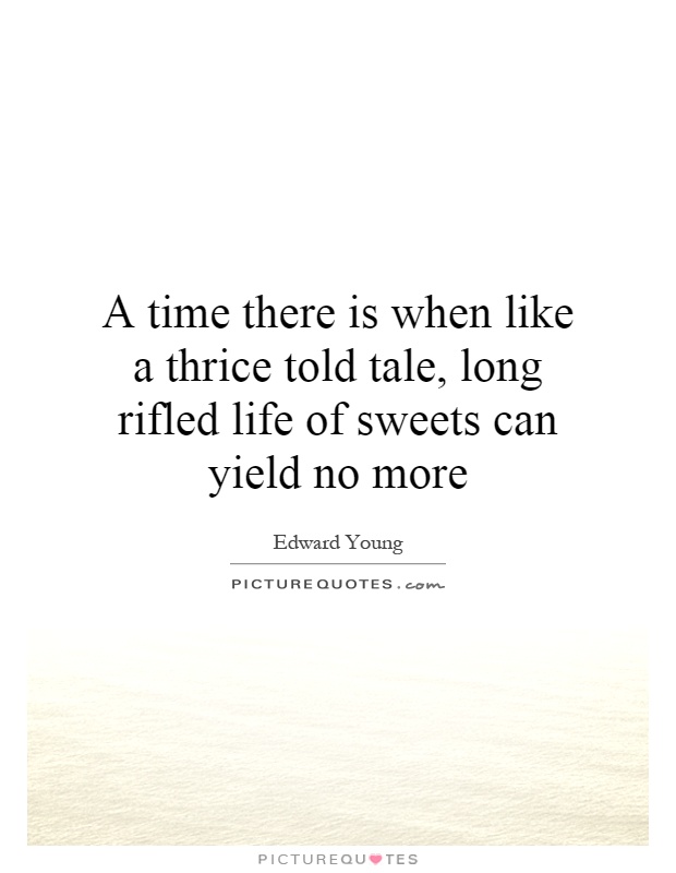 A time there is when like a thrice told tale, long rifled life of sweets can yield no more Picture Quote #1