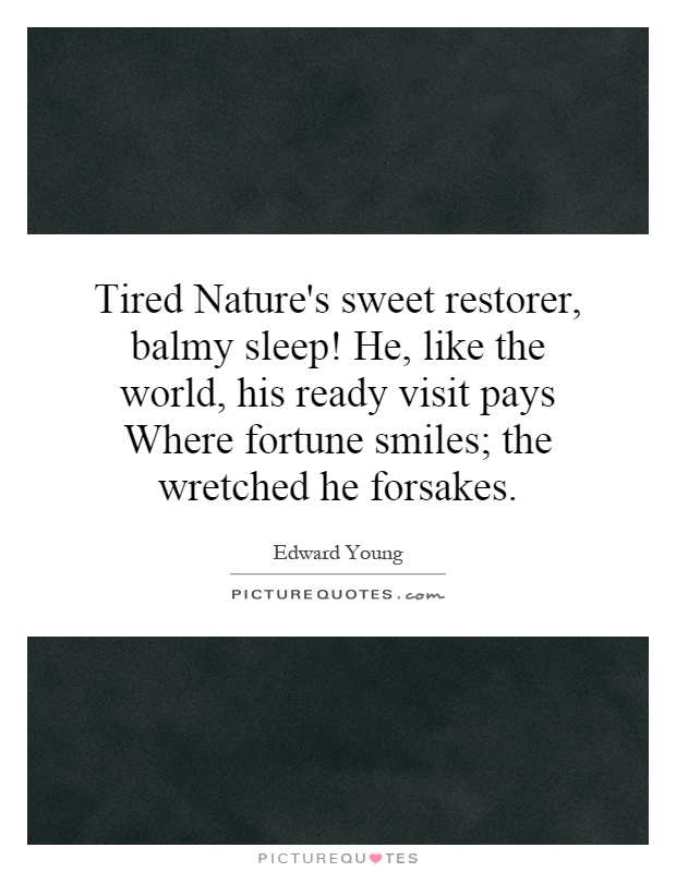 Tired Nature's sweet restorer, balmy sleep! He, like the world, his ready visit pays Where fortune smiles; the wretched he forsakes Picture Quote #1