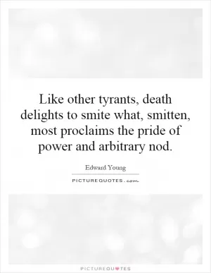 Like other tyrants, death delights to smite what, smitten, most proclaims the pride of power and arbitrary nod Picture Quote #1