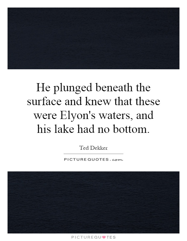 He plunged beneath the surface and knew that these were Elyon's waters, and his lake had no bottom Picture Quote #1