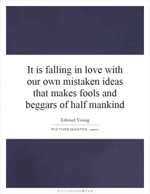 It is falling in love with our own mistaken ideas that makes fools and beggars of half mankind Picture Quote #1
